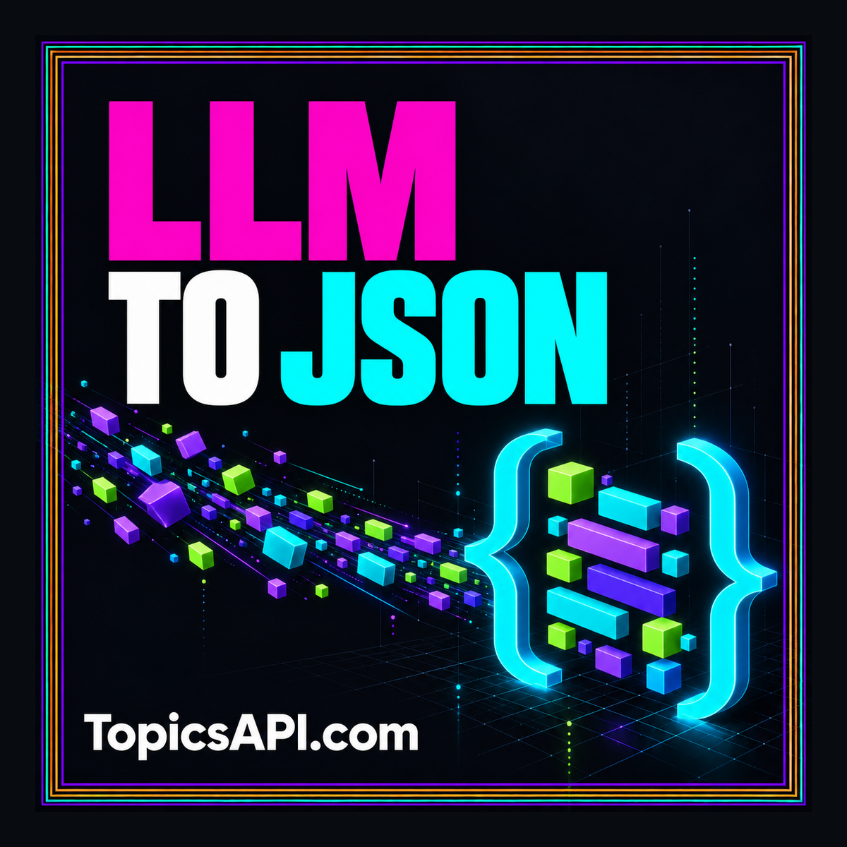LLM to JSON: neon typography with structured token and brace motifs, branded TopicsAPI.com.